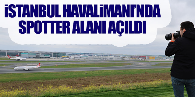 İstanbul Havalimanı'nda spotter alanı açıldı