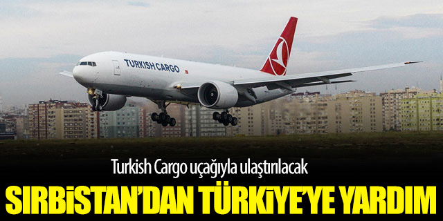 Sırbistan'dan Türkiye'ye yardım; Turkish Cargo uçağıyla ulaştırılacak