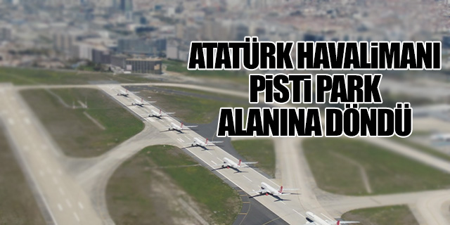 Atatürk Havalimanı pisti park alanına döndü
