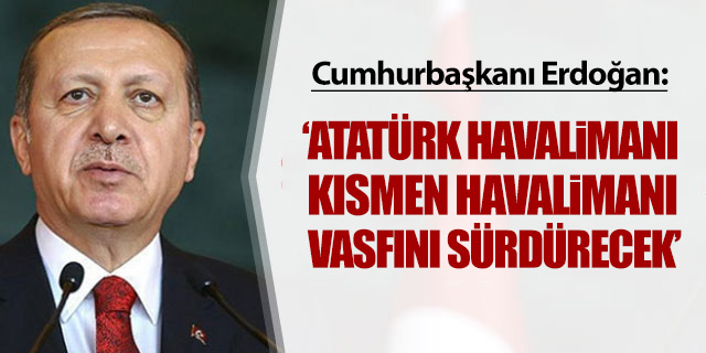 Cumhurbaşkanı Erdoğan'dan Atatürk Havalimanı ile ilgili yeni açıklama