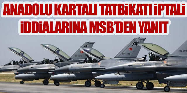 Anadolu Kartalı Tatbikatı için iptal iddialarına MSB’den yanıt