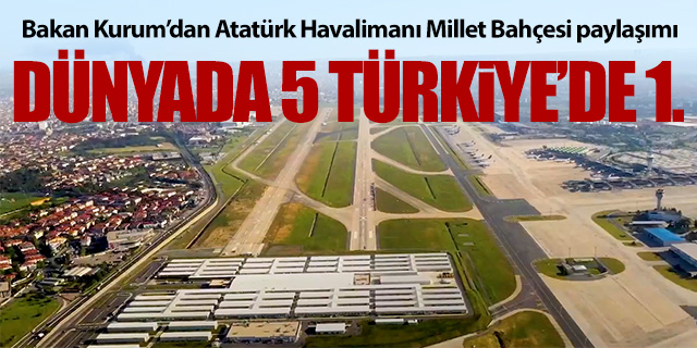 Bakan Kurum'dan Atatürk Havalimanı Millet Bahçesi paylaşımı