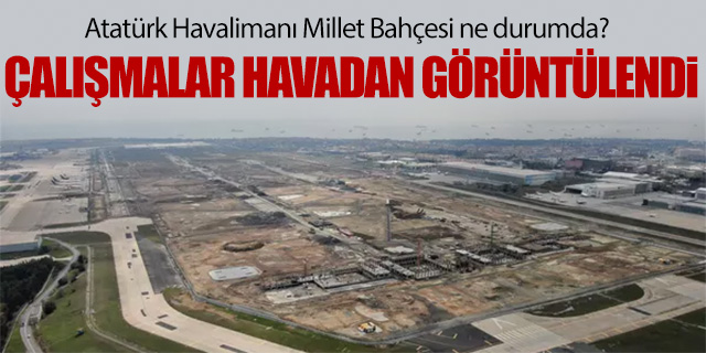 Atatürk Havalimanı Millet Bahçesi'nin son durumu havadan görüntülendi