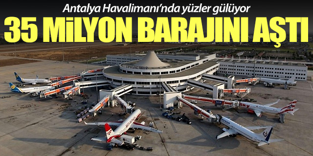 Antalya Havalimanı 35 milyondan fazla yolcu ağırladı