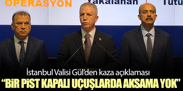 İstanbul Valisi Gül'den İGA'daki kazayla ilgili açıklama