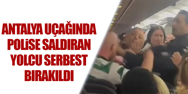Antalya uçağında polise saldıran yolcu serbest bırakıldı