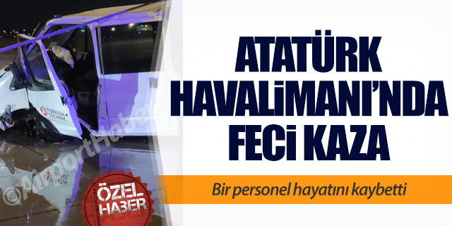 Atatürk Havalimanı'nda feci kaza; Personel hayatını kaybetti