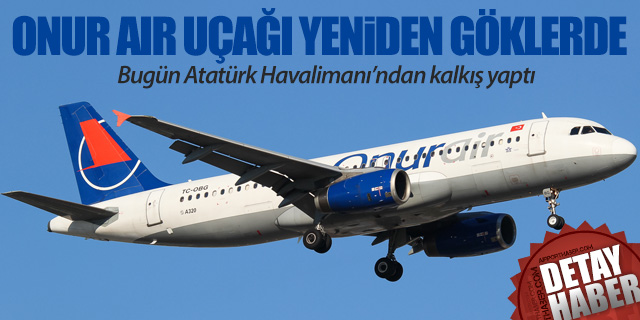Onur Air uçağı heyecan yarattı; Az önce Atatürk Havalimanı'ndan havalandı