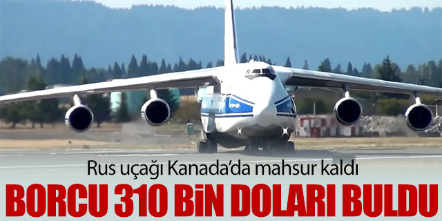 Kanada'da mahsur kalan Rus uçağının borcu 310 bin Dolar'ı buldu